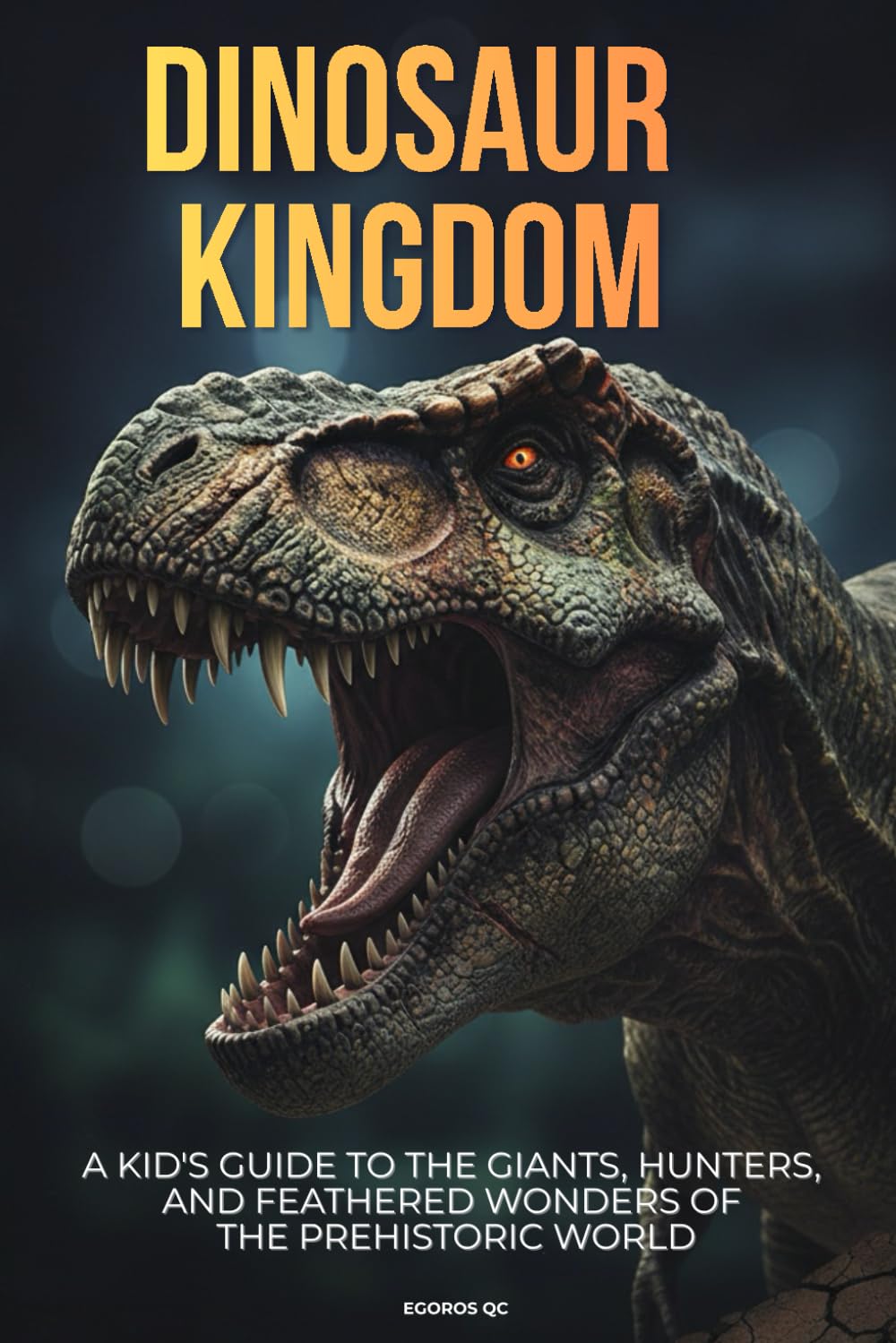 Dinosaur Kingdom: A Kid's Guide to the Giants, Hunters, and Feathered Wonders of the Prehistoric World