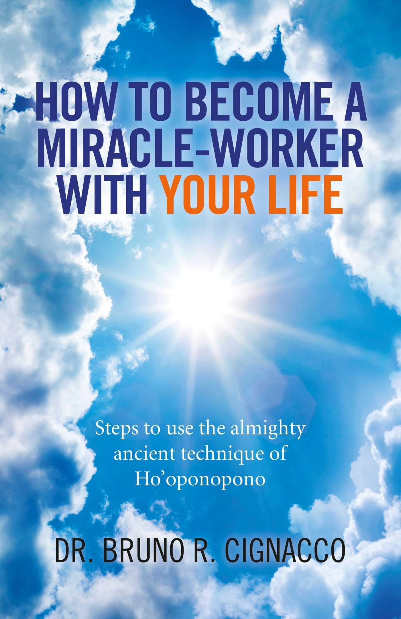 How to Become a MiracleWorker with Your Life: Steps To Use The Almighty Ancient Technique Of Ho'Oponopono
