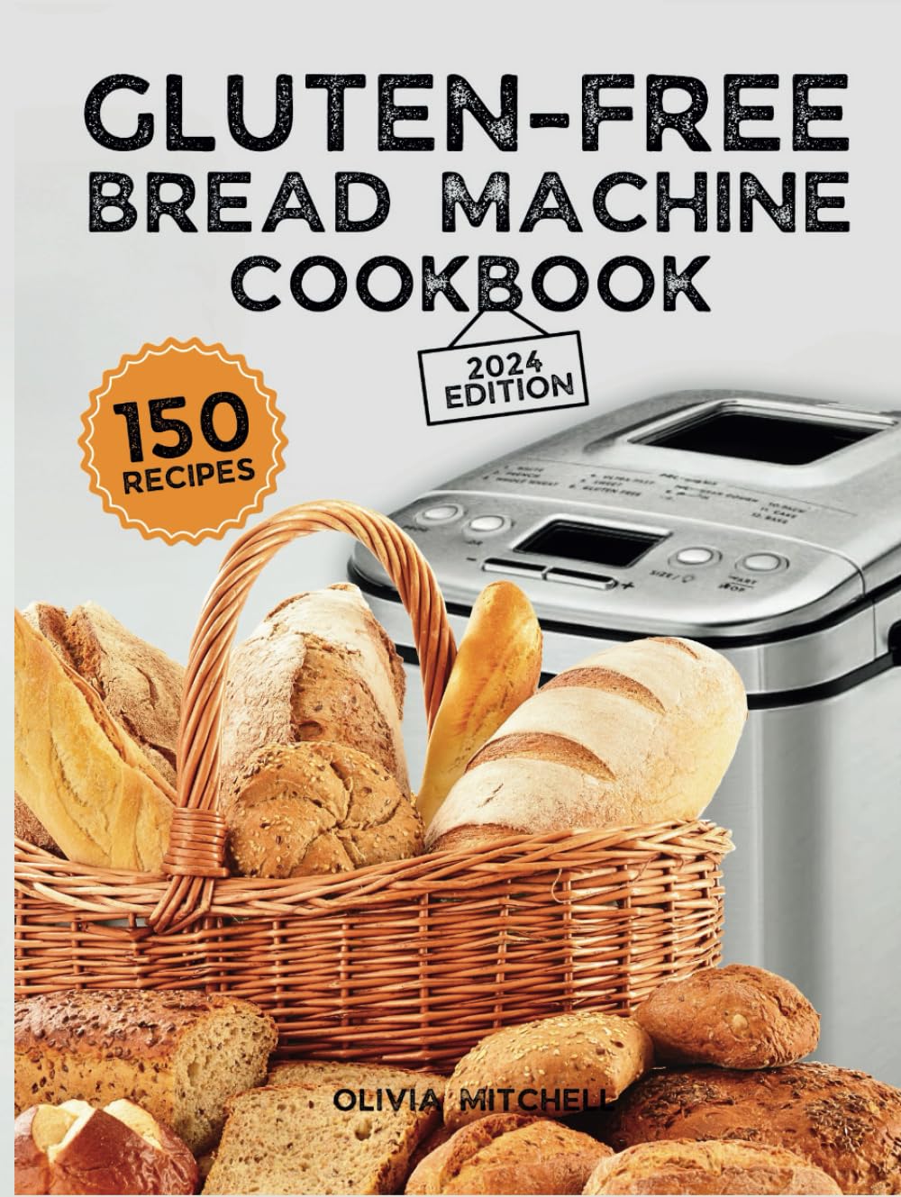 Gluten-Free Bread Machine Cookbook: A Beginner's Guide to 150 Bread Machine Recipes, From Breakfast Delights to Savory Perfection!