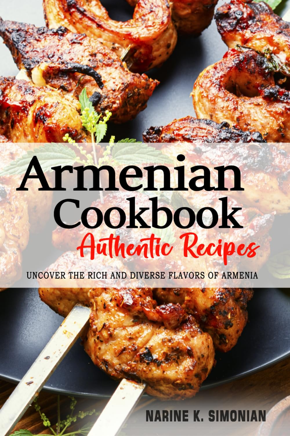 Armenian Cookbook - Uncover the Rich and Diverse Flavors of Armenia: 200 Traditional and Authentic Armenian Recipes Passed Down From Generations.