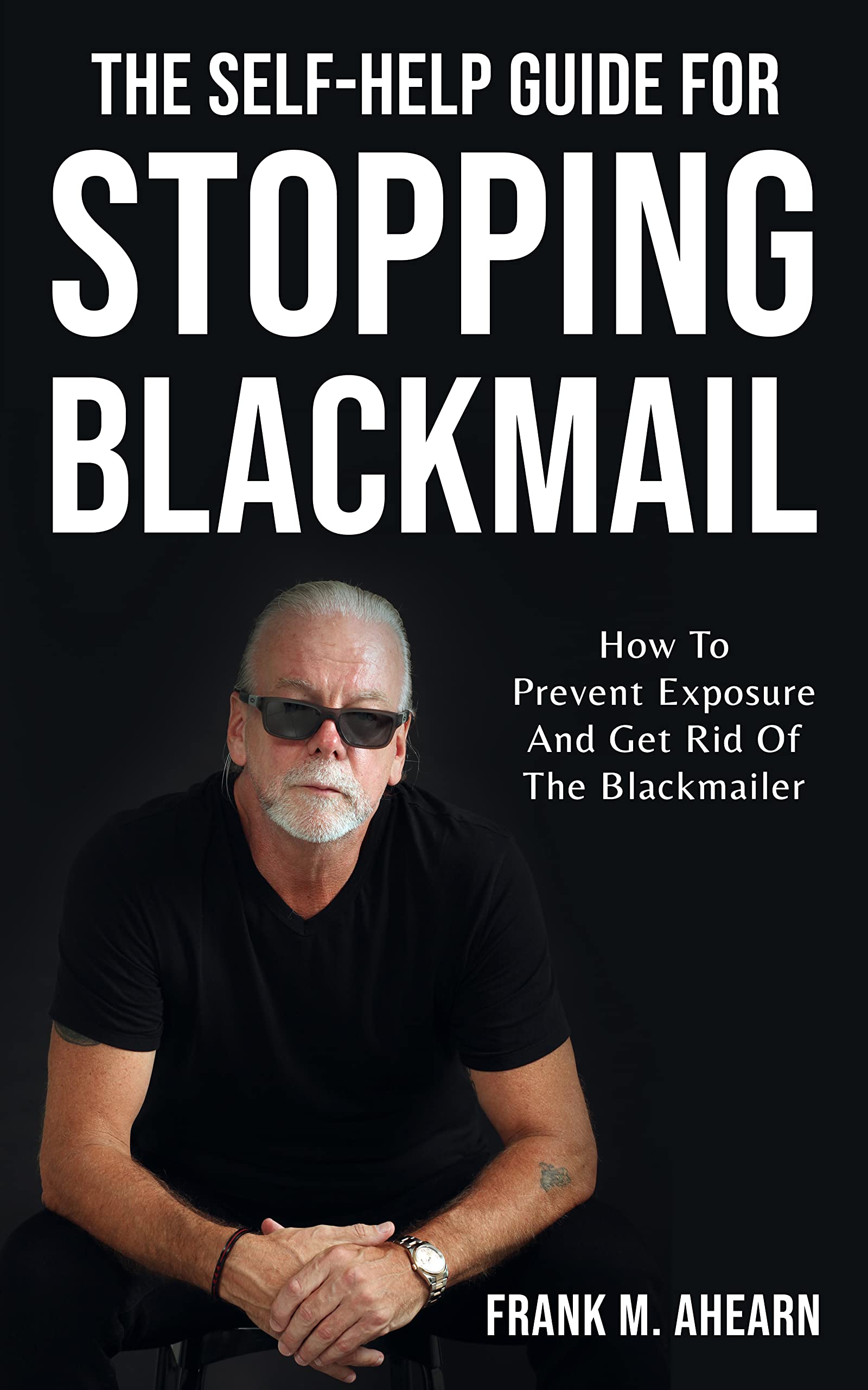 The Self-Help Guide For Stopping Blackmail: How To Prevent Exposure And Get Rid Of The Blackmailer