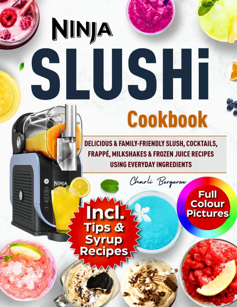Ninja SLUSHi cookbook With Coloured Picture: Delicious & Family-Friendly Slush, Cocktails, Frappé, Milkshakes & Frozen Juice Recipes Using Everyday Ingredients - Includes Tips and Syrup Recipes