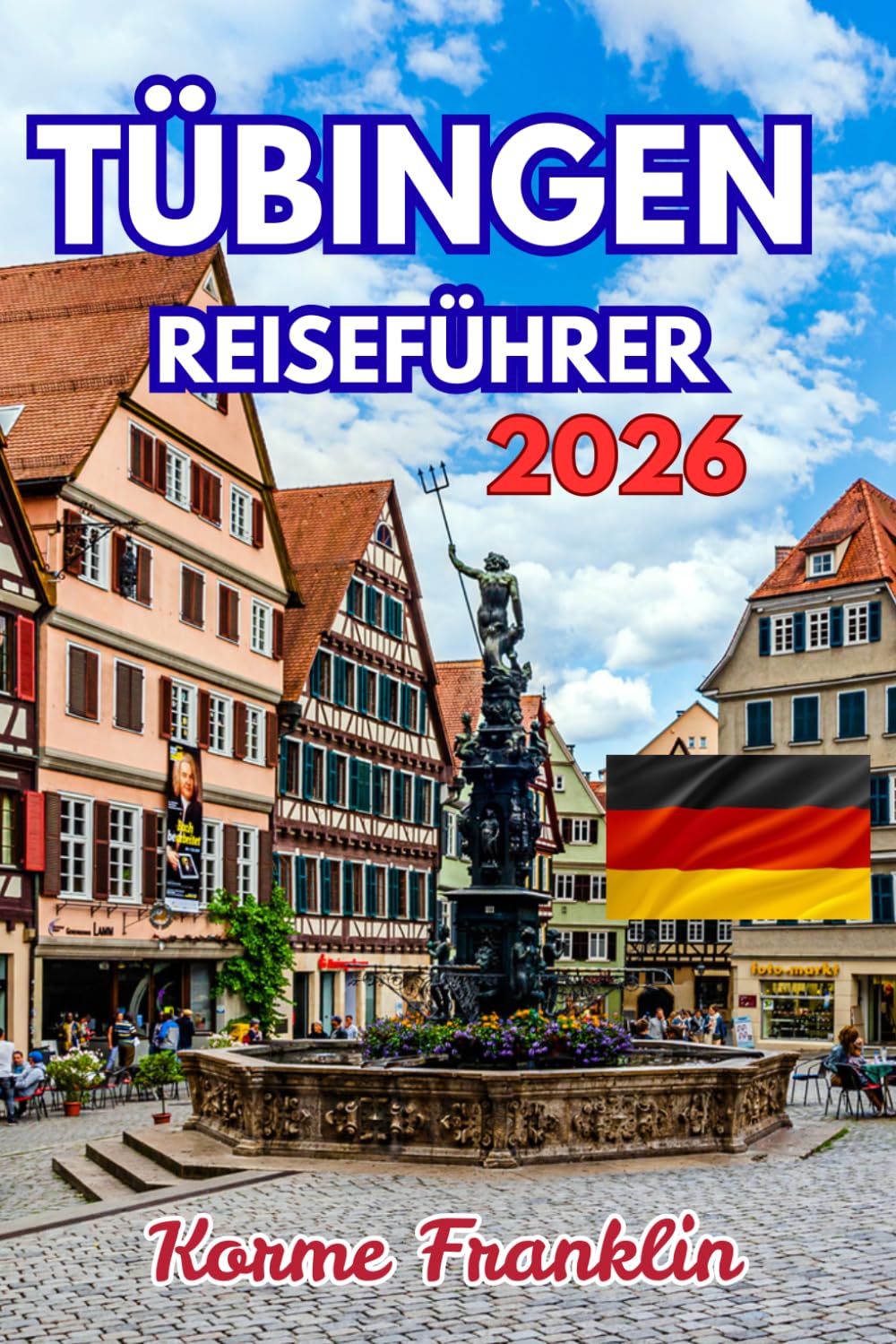 TÜBINGEN REISEFÜHRER 2026: Entdecken Sie Deutschlands historisches Juwel: Expertenrouten, Geheimtipps und budgetfreundliche Ratschläge für ... Reiseführer für Altstadt und Umgebung
