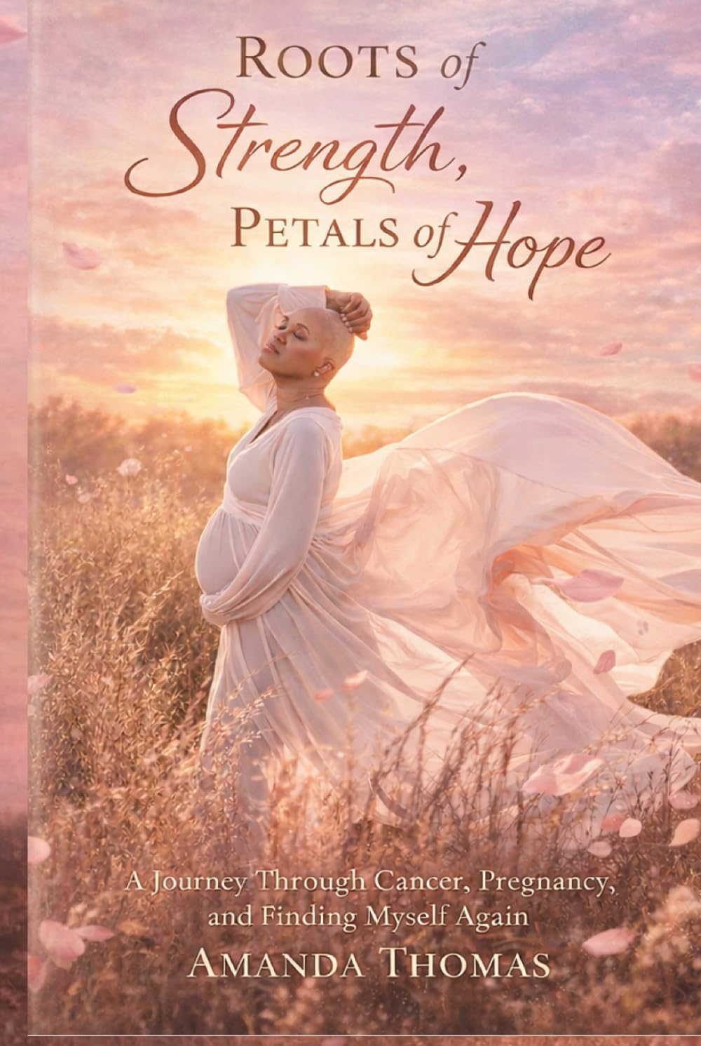 Roots of Strength Petals of Hope: A Journey through Cancer, Pregnancy and Finding Myself Again