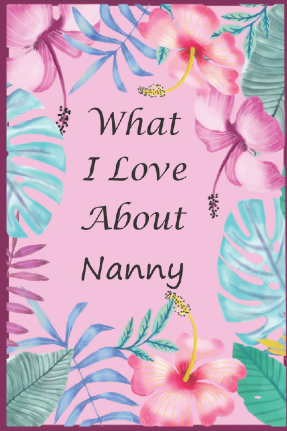 What I Love About Nanny: Prompted Fill In Blank I Love You Book for Nanny; Easily Write The Reasons Why You Love Your Grandmother, Perfect Gift for ... Day, Birthday, Christmas From Grandkids.