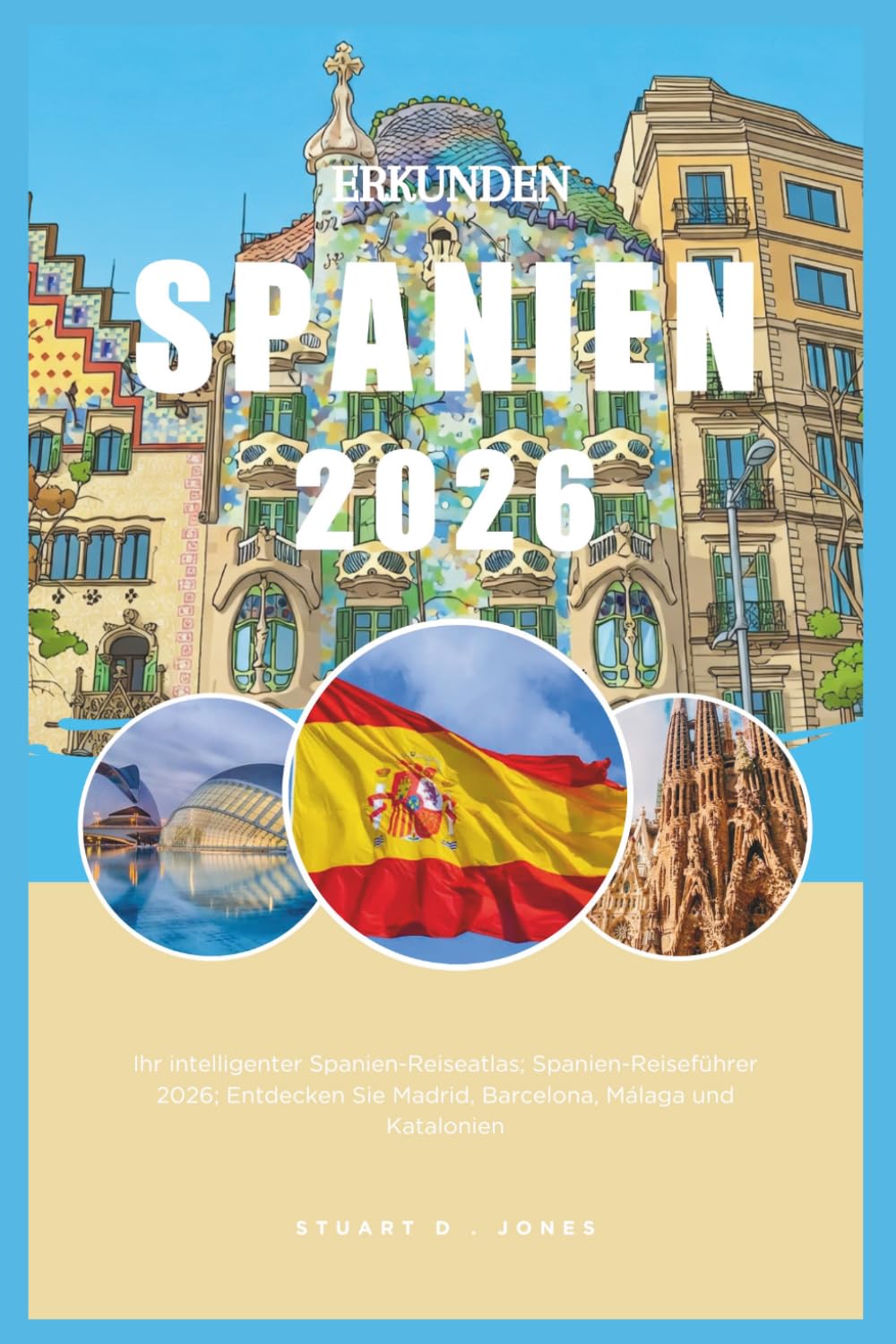 ERKUNDEN SPANIEN 2026: Ihr intelligenter Spanien-Reiseatlas; Spanien-Reiseführer 2026; Entdecken Sie Madrid, Barcelona, Málaga und Katalonien