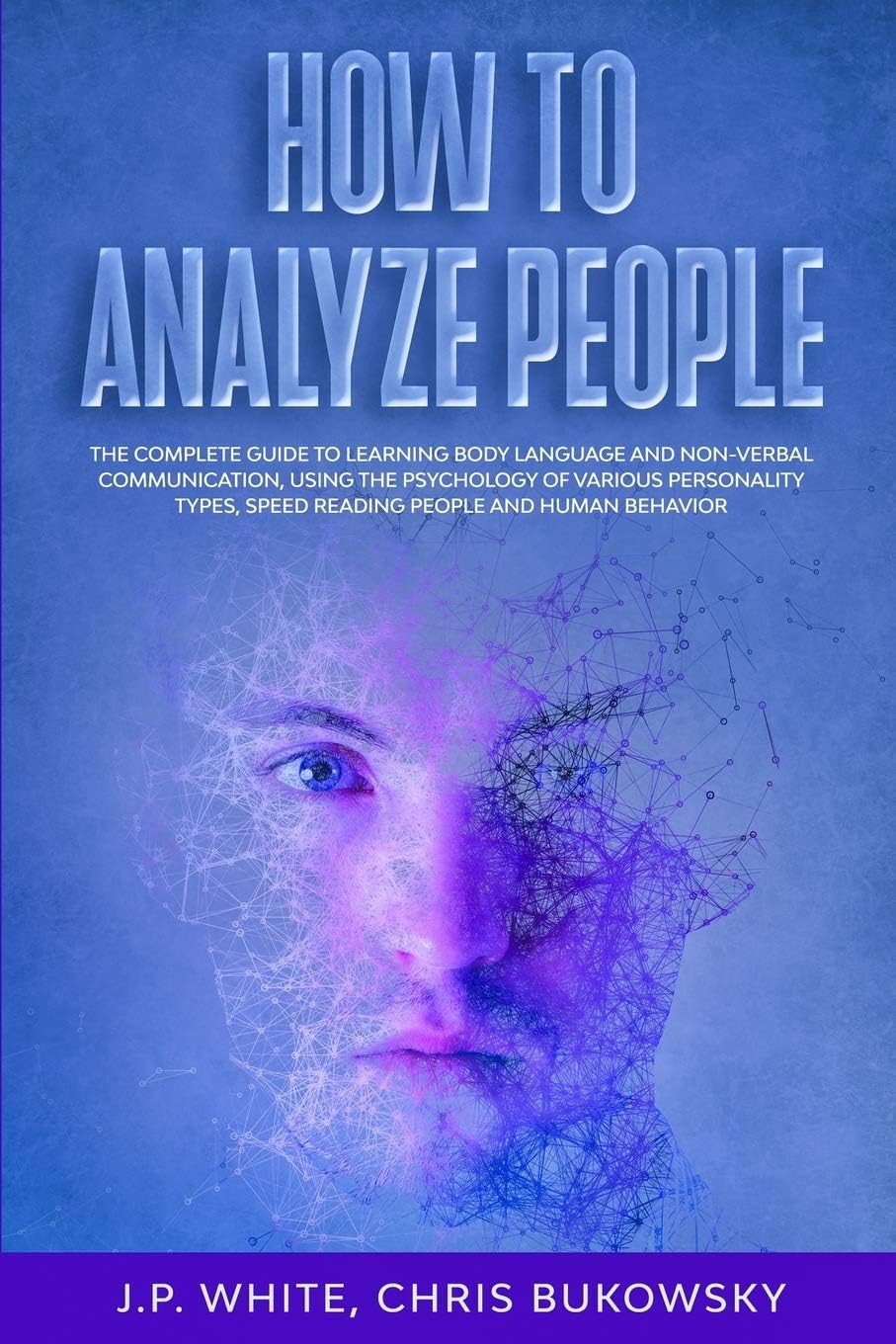 How To Analyze People: The Complete Guide to Learning Body Language And Non-Verbal Communication, Using The Psychology of Various Personality Types, Speed Reading People And Human Behavior