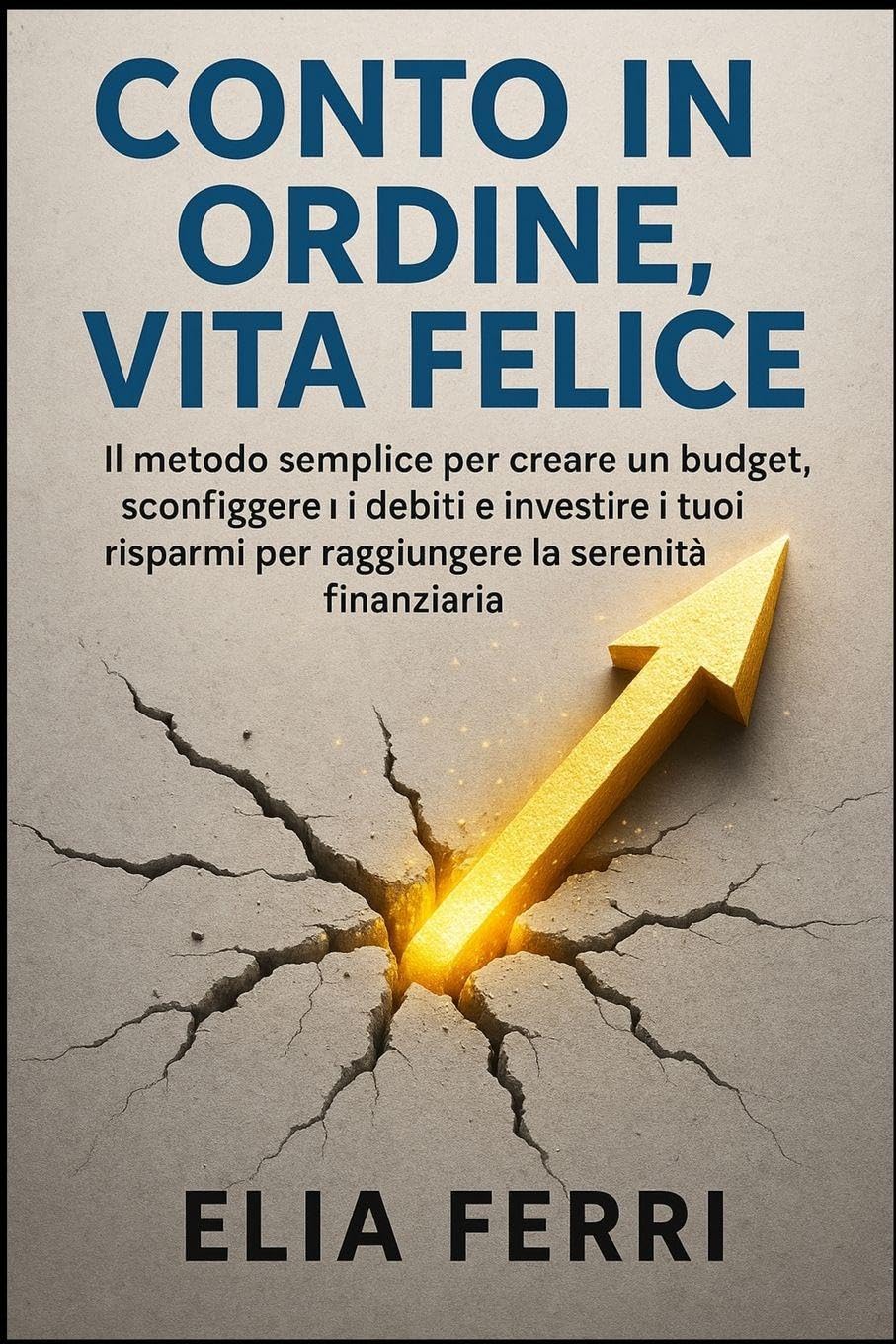 Conto in Ordine, Vita Felice: Il metodo semplice per creare un budget, sconfiggere i debiti e investire i tuoi risparmi per raggiungere la serenità finanziaria.