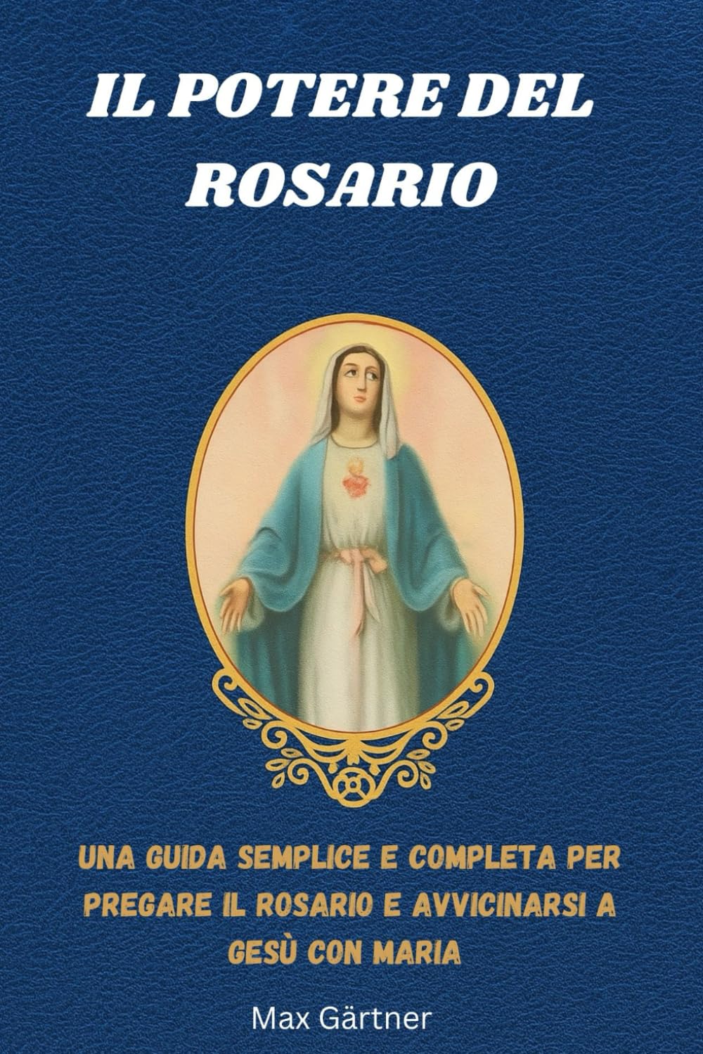 IL POTERE DEL ROSARIO: Una guida semplice e completa per pregare il Rosario e avvicinarsi a Gesù con Maria