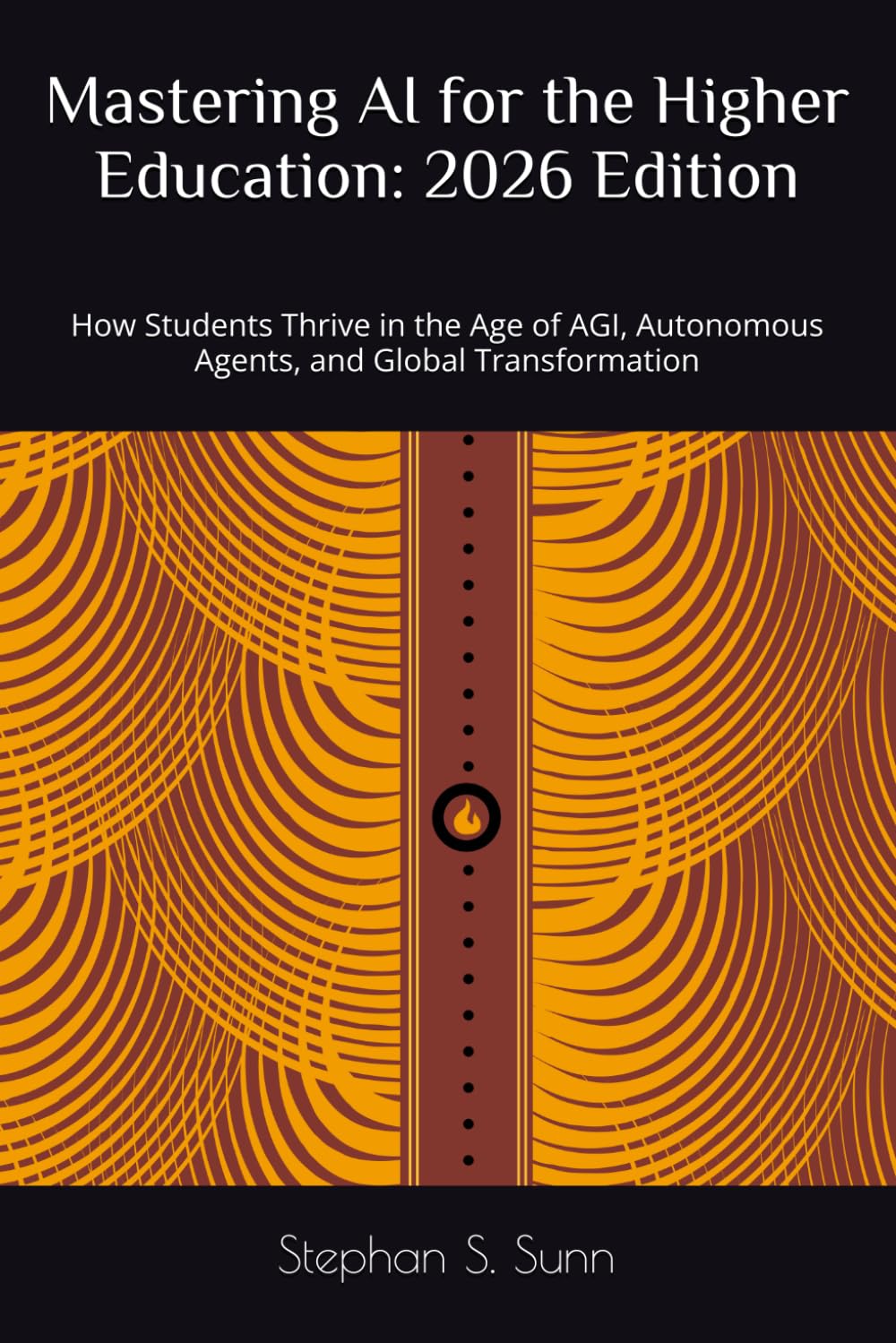 Mastering AI for the Higher Education: 2026 Edition: How Students Thrive in the Age of AGI, Autonomous Agents, and Global Transformation