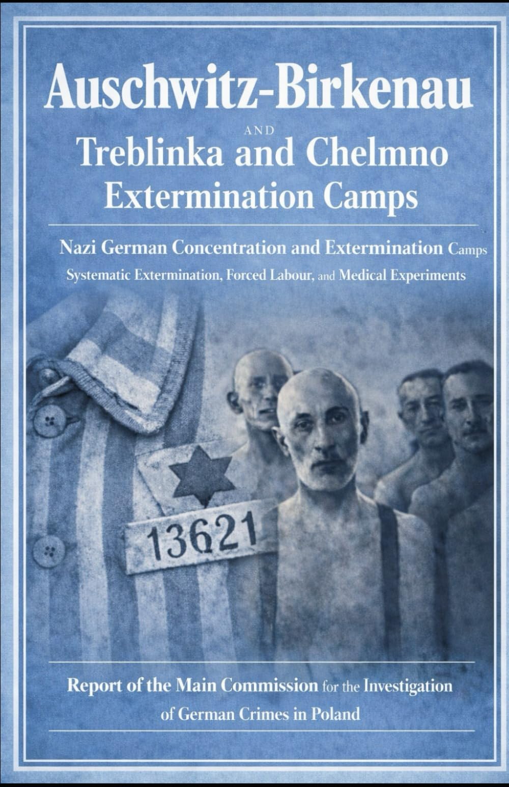 Auschwitz-Birkenau and TREBLINKA EXTERMINATION CAMP AND CHELMNO EXTERMINATION CAMP: Postwar Investigation Reports Based on Witness Testimony, Railway ... the Investigation of German Crimes in Poland)