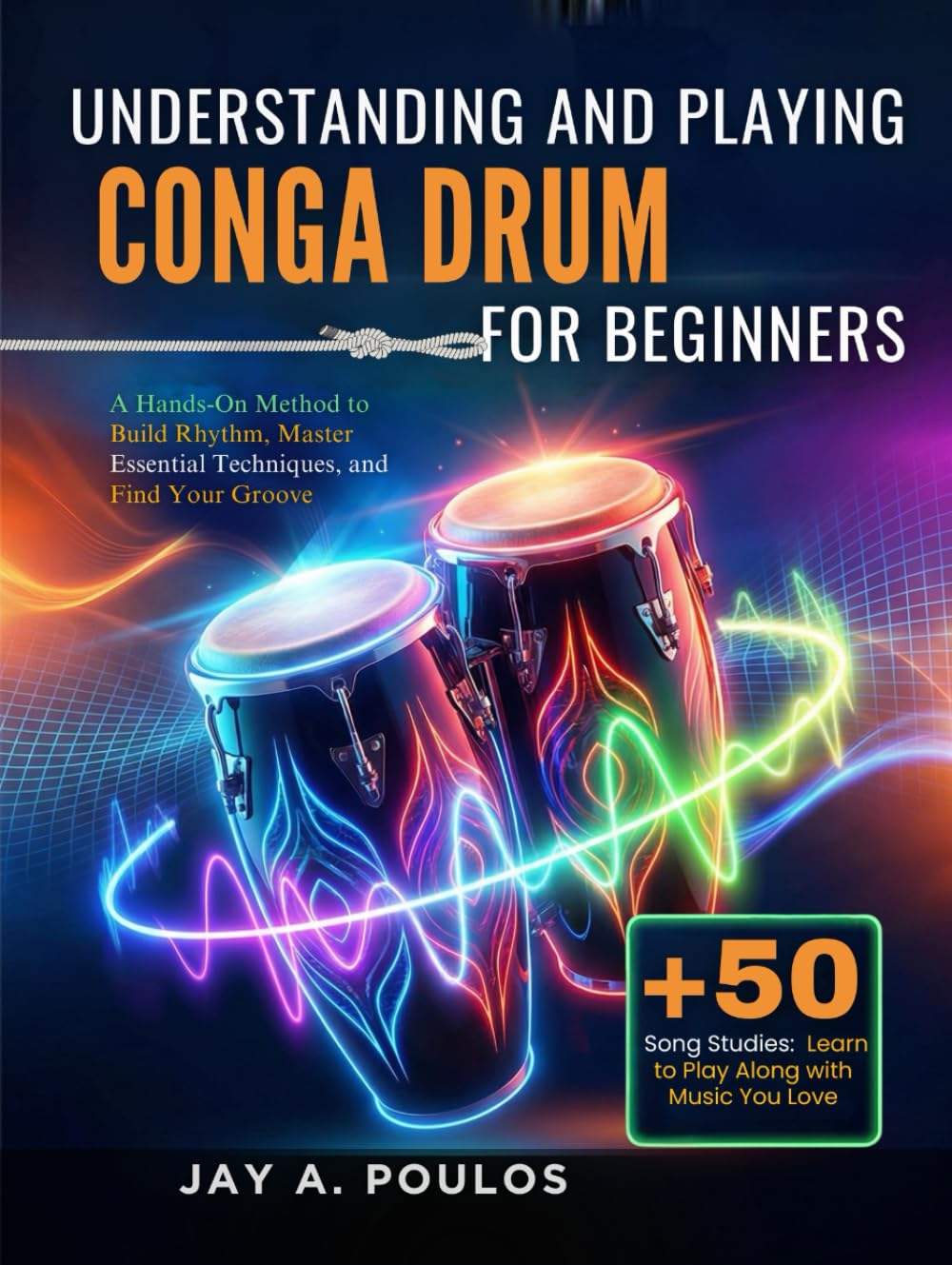 UNDERSTANDING AND PLAYING CONGA DRUM FOR BEGINNERS: A Hands-On Method to Build Rhythm, Master Essential Techniques, and Find Your Groove