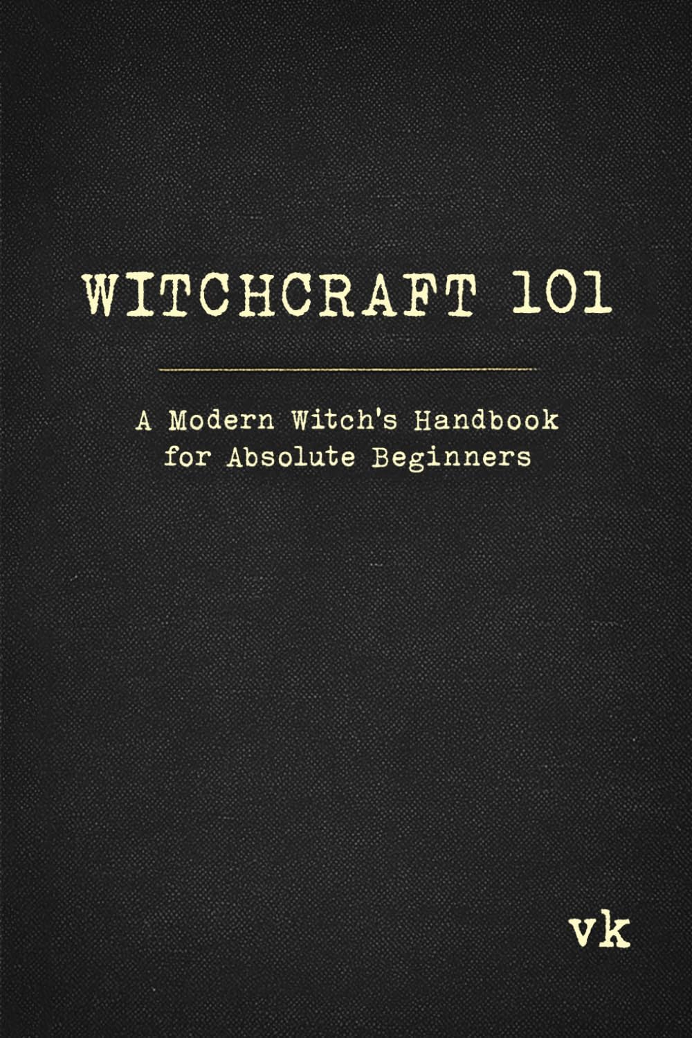 Witchcraft 101: A Modern Witch's Handbook for Absolute Beginners