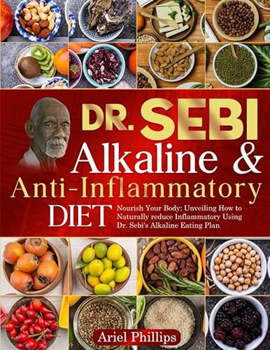 Dr. Sebi Alkaline &amp; Anti-Inflammatory Diet: Nourish Your Body: Unveiling How to Naturally reduce Inflammatory Using Dr. Sebi's Alkaline Eating Plan