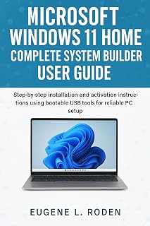 Microsoft Windows 11 Home Complete System Builder User Guide: Step-by-step installation and activation instructions using bootable USB tools for reliable PC setup