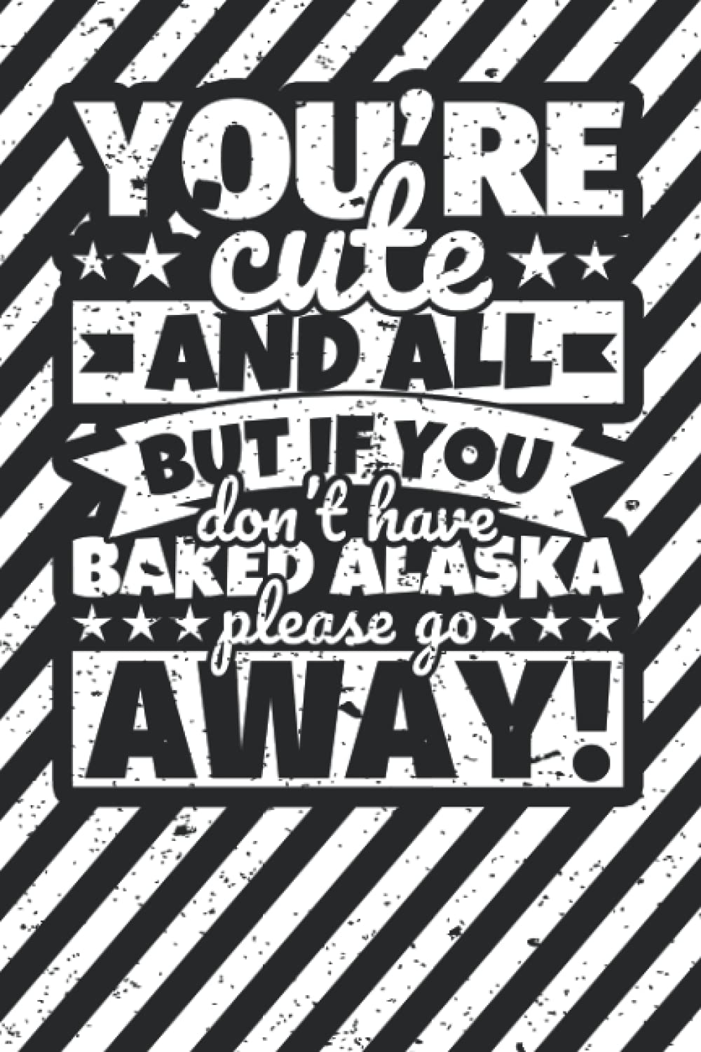 Notebook lined: You're Cute and all, but if you don't have baked Alaska please stay away!
