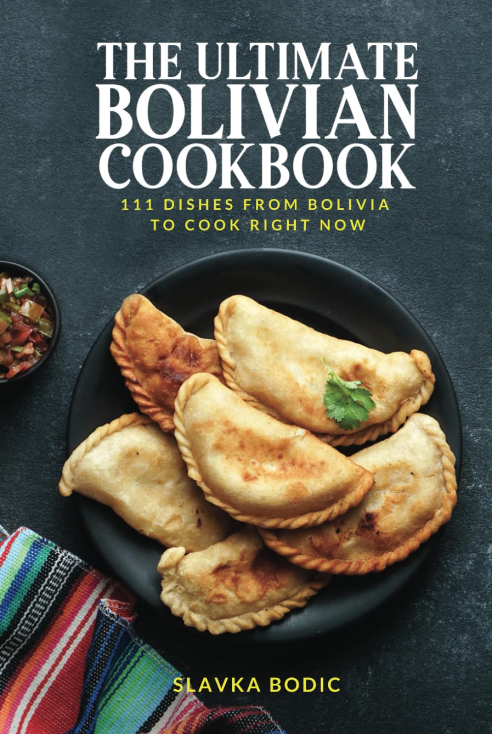 The Ultimate Bolivian Cookbook: 111 Dishes From Bolivia To Cook Right Now (World Cuisines)