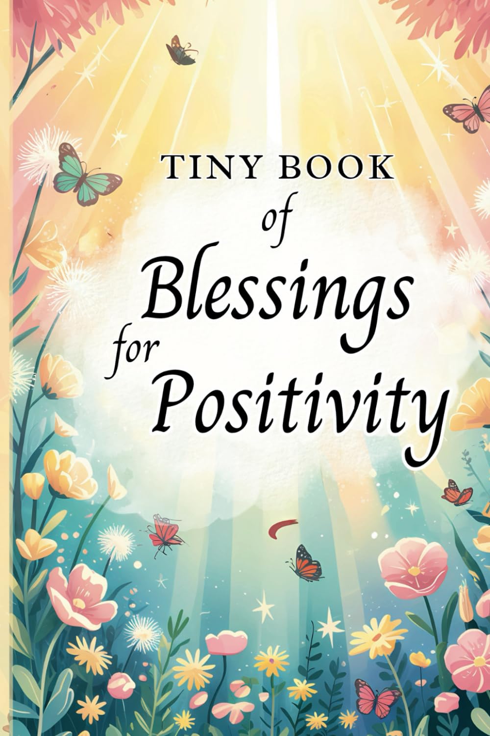 Tiny Book of Blessings for Positivity: Uplifting Blessings, Positive Affirmations, and Inspirational Quotes for Daily Joy and Inner Peace