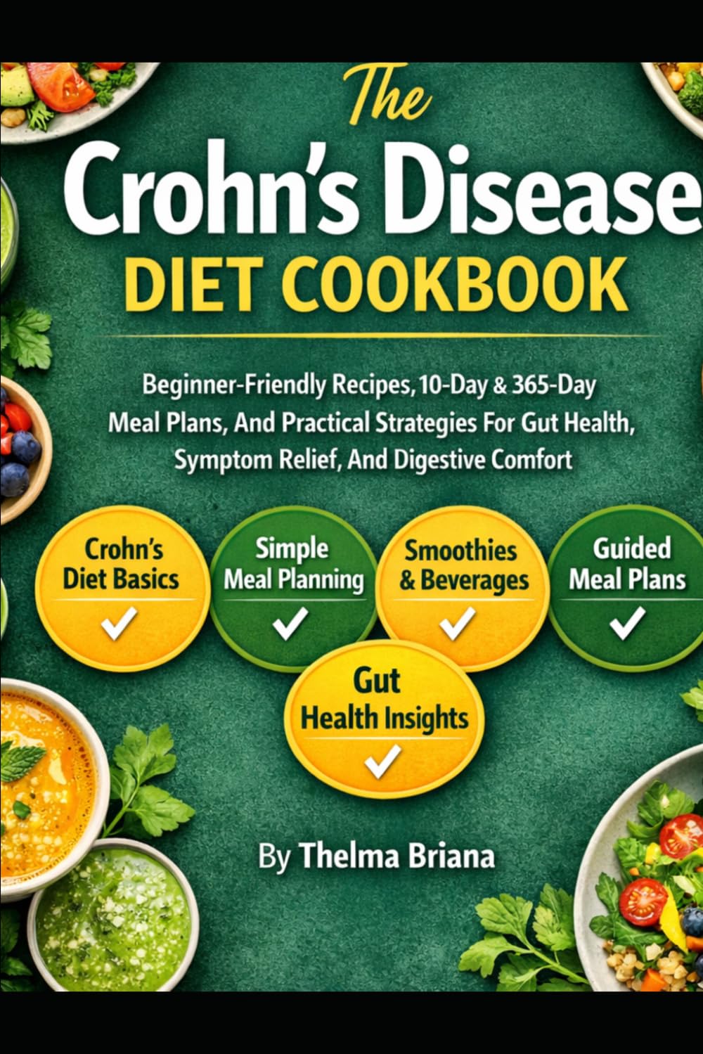 The Crohn’s Disease Diet Cookbook: Beginner-Friendly Recipes, 10-Day & 365-Day Meal Plans, And Practical Strategies For Gut Health, Symptom Relief, And Digestive Comfort