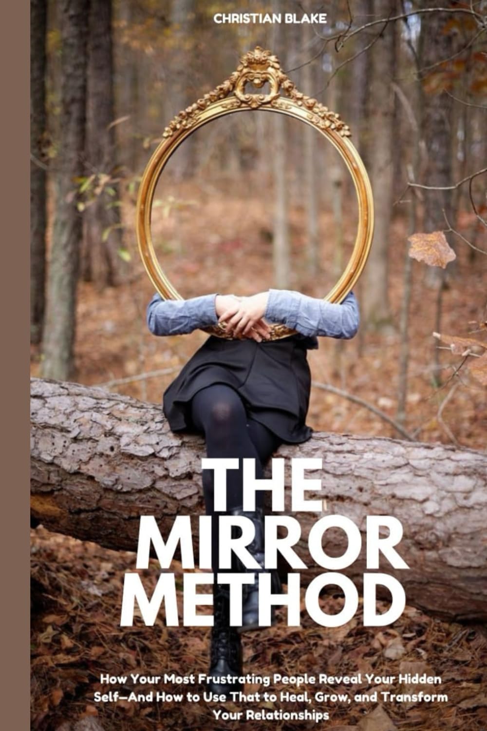 The Mirror Method: How Your Most Frustrating People Reveal Your Hidden Self—And How to Use That to Heal, Grow, and Transform Your Relationships