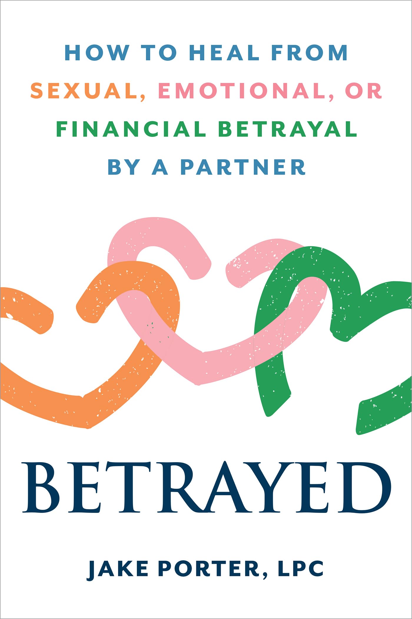 Betrayed: How to Heal from Sexual, Emotional, or Financial Betrayal by a Partner