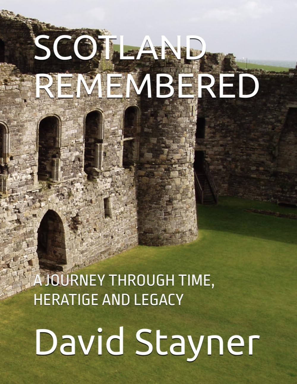 SCOTLAND REMEMBERED: A JOURNEY THROUGH TIME, HERATIGE AND LEGACY (Bucket List of Special Places to Remember)