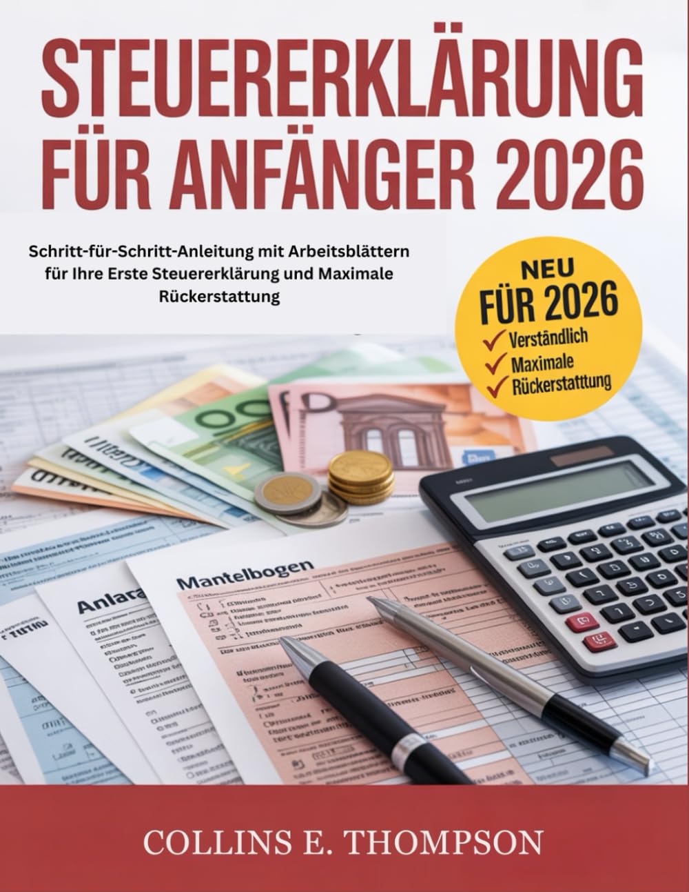 Steuererklärung Für Anfänger 2026: Schritt-für-Schritt-Anleitung mit Arbeitsblättern für Ihre Erste Steuererklärung und Maximale Rückerstattung