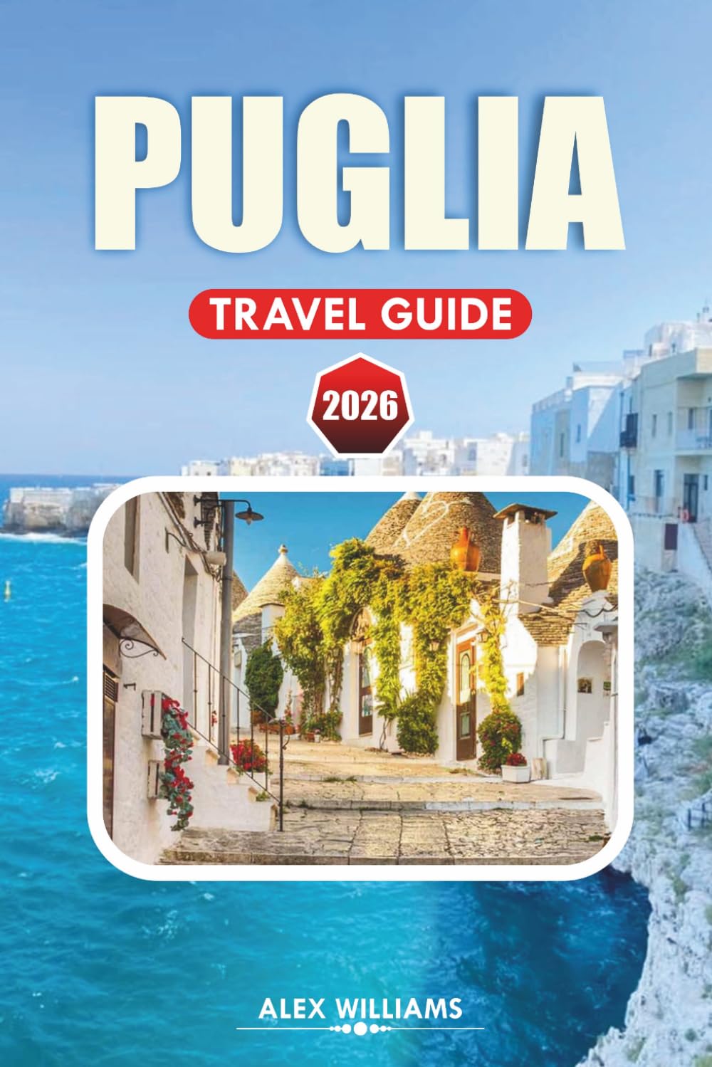 PUGLIA TRAVEL GUIDE 2026: Complete Itinerary, Top Attractions, Hidden Gems, Stunning Beaches, Local Cuisine, Maps & Day Trips