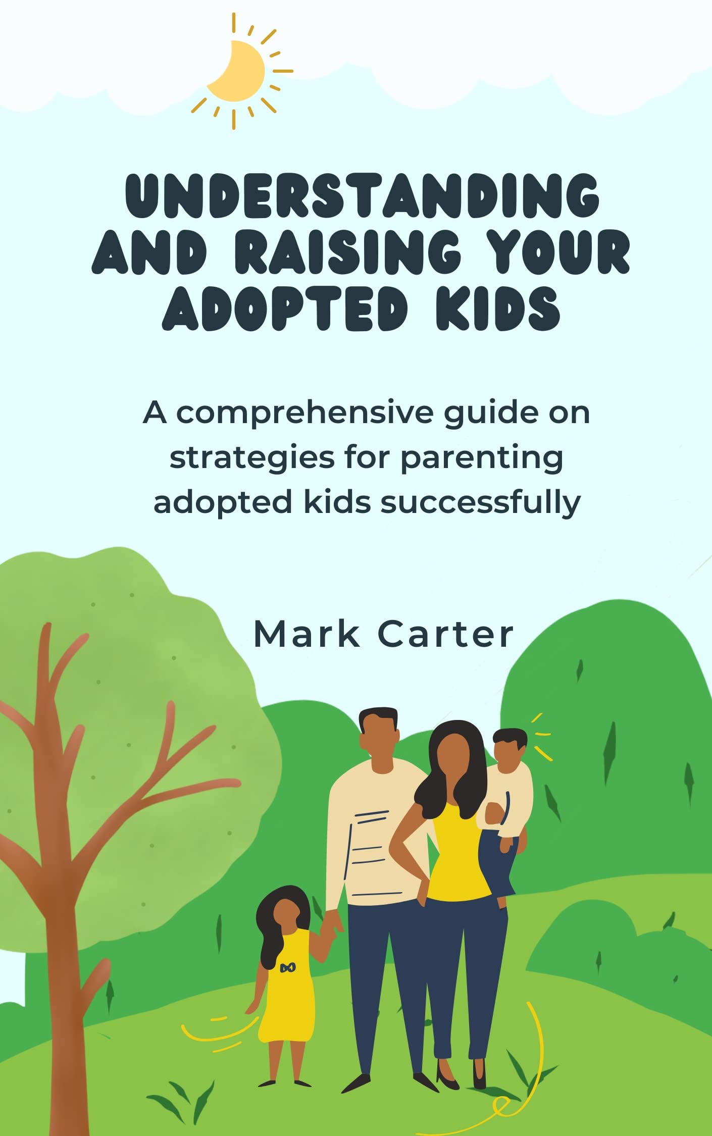 UNDERSTANDING AND RAISING YOUR ADOPTED KIDS: A comprehensive guide on strategies for parenting adopted kids successfully