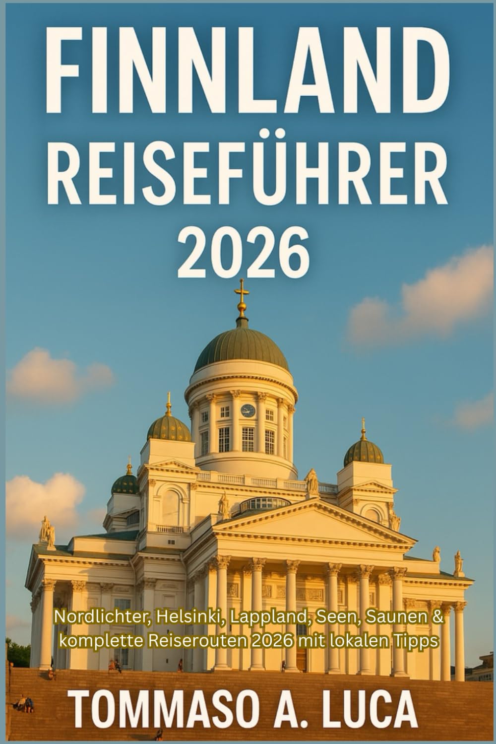 FINNLAND REISEFÜHRER 2026: Nordlichter, Helsinki, Lappland, Seen, Saunen & komplette Reiserouten 2026 mit lokalen Tipps