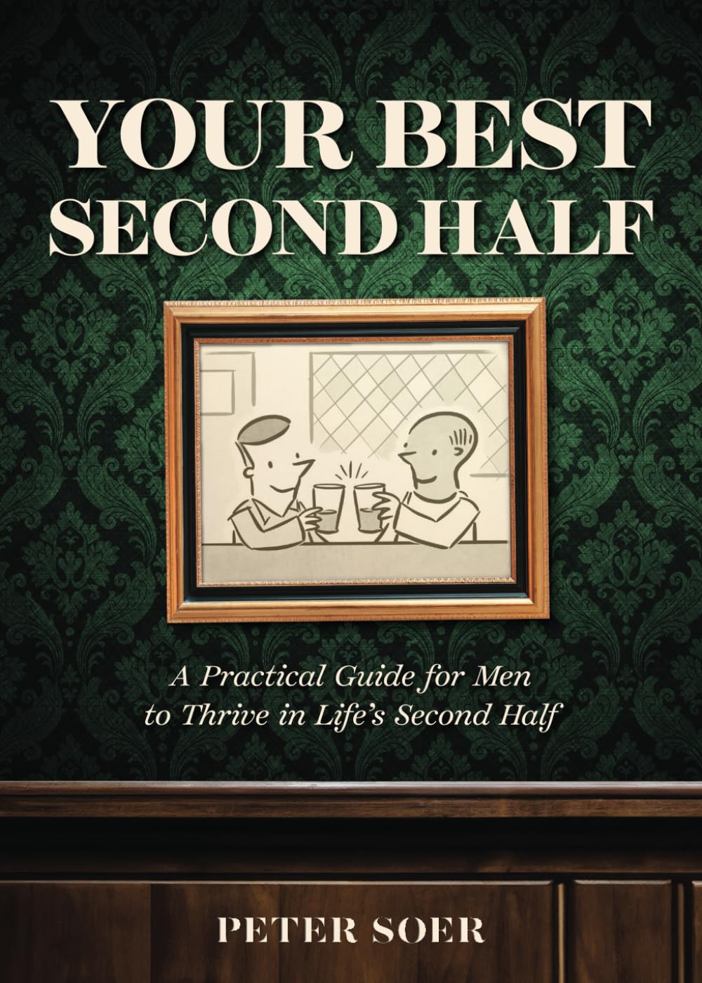 YOUR BEST SECOND HALF: A Practical Guide for Men to Thrive in Life's Second Half