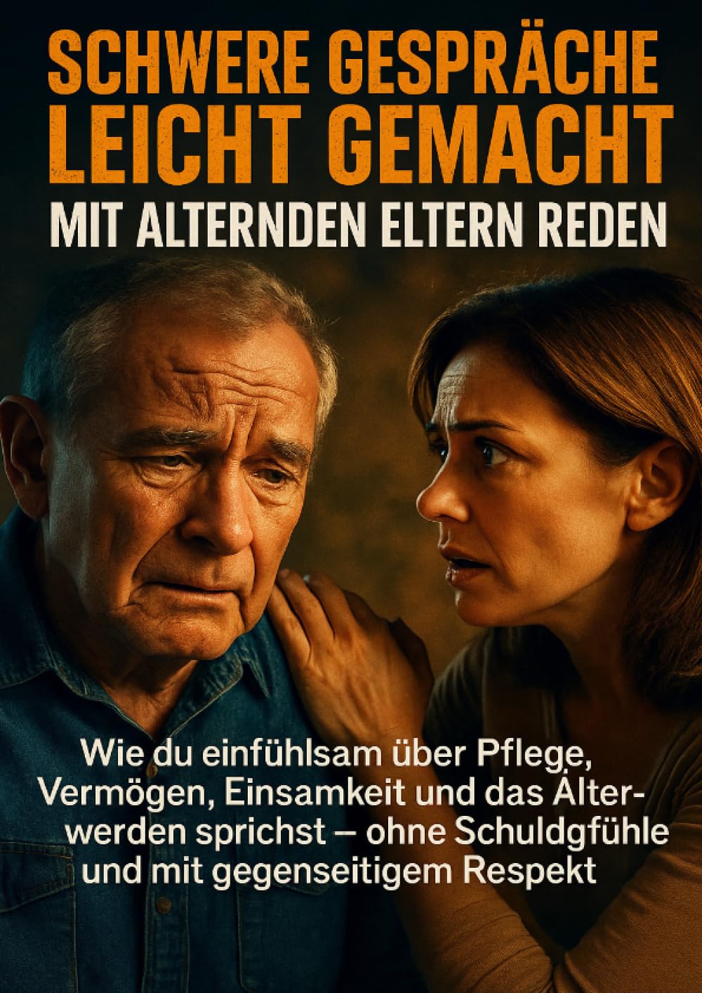 Schwere Gespräche leicht gemacht: Mit alternden Eltern reden: Wie du einfühlsam über Pflege, Vermögen, Einsamkeit und das Älterwerden sprichst – ohne Schuldgefühle und mit gegenseitigem Respekt