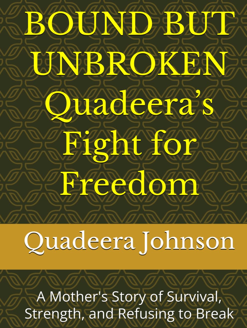 BOUND BUT UNBROKEN Quadeera’s Fight for Freedom: A Mother's Story of Survival, Strength, and Refusing to Break