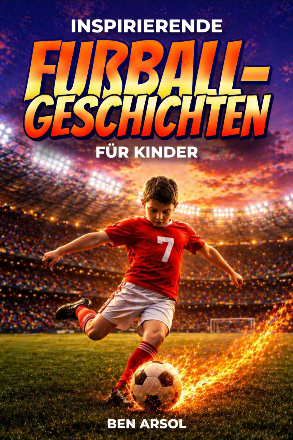 Inspirierende Fußballgeschichten für Kinder: 15 inspirierende wahre Fußballgeschichten für junge Leser mit Lektionen in Mut, Ausdauer und niemals aufgeben