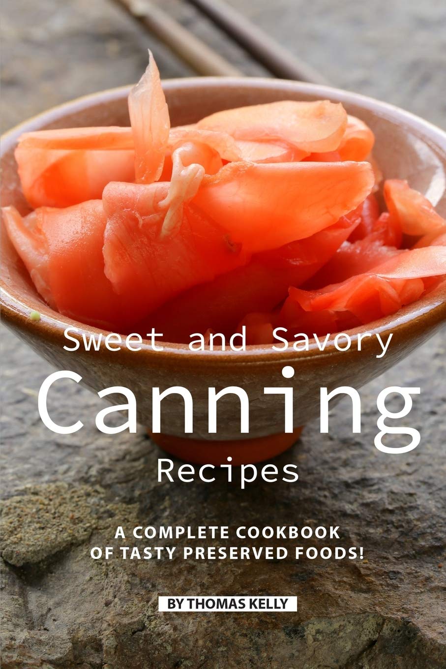 Sweet and Savory Canning Recipes: A Complete Cookbook of Tasty Preserved Foods!