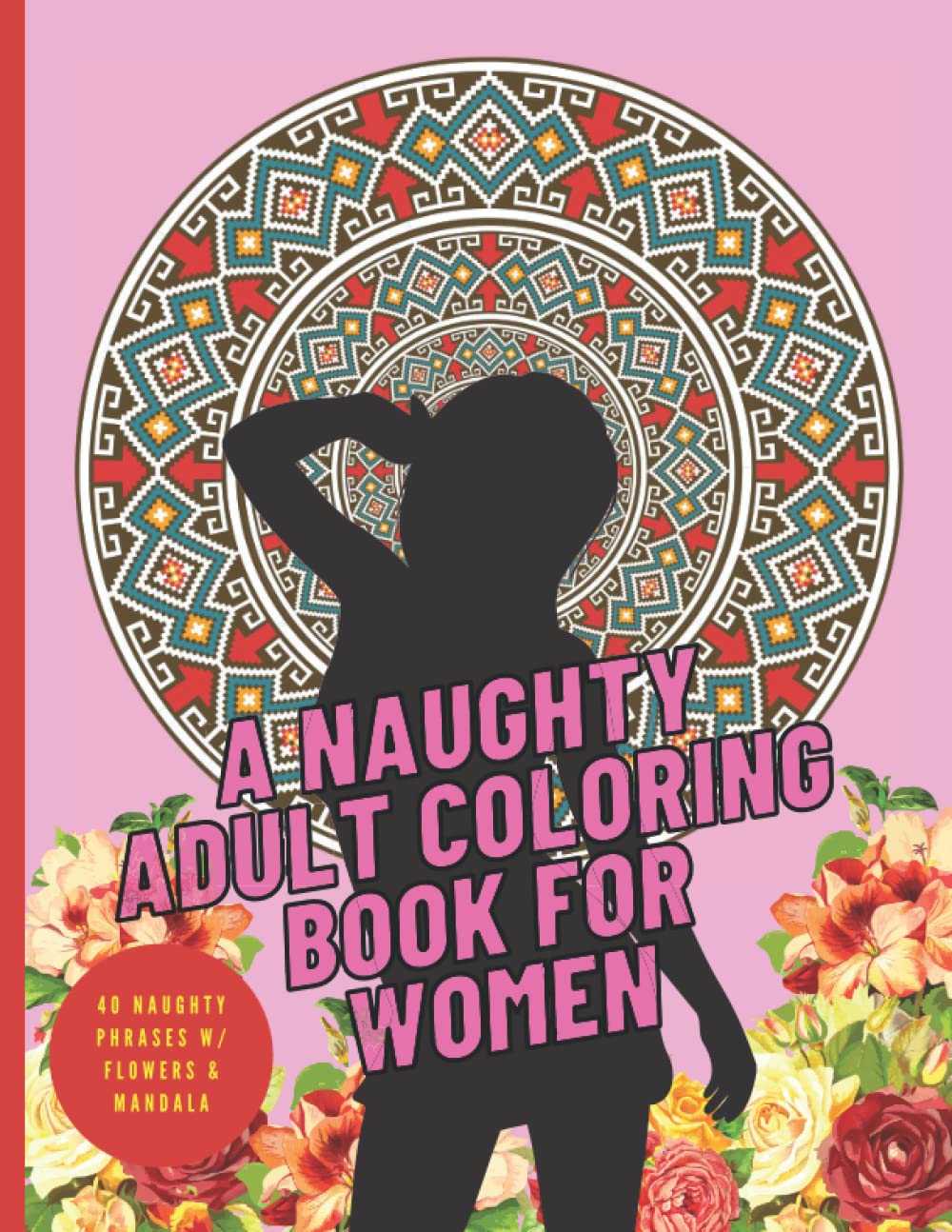 A Naughty Adult Coloring Book for Women: Dirty Talk Phrases Coloring Book / 40 Kinky Phrases with Flowers & Mandala