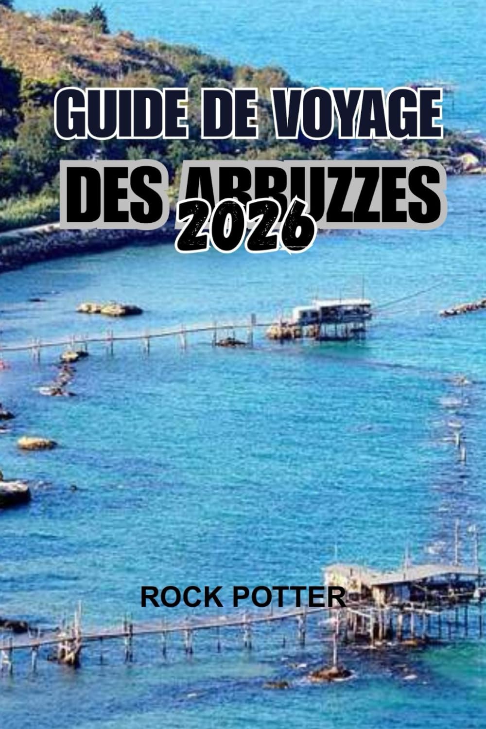 GUIDE DE VOYAGE DES ABRUZZES 2026: Un voyage au cœur sauvage de l'Italie — Montagnes, villages, côtes et traditions vivantes loin des foules