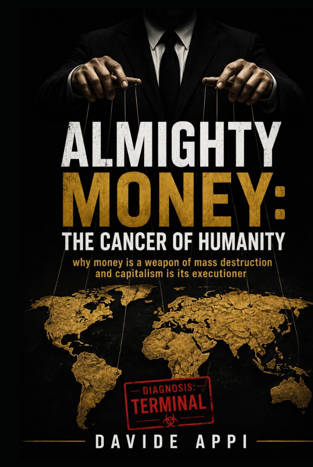 ALMIGHTY MONEY: THE CANCER OF HUMANITY: Why Money Is A Weapon Of Mass Destruction And Capitalism Is Its Executioner