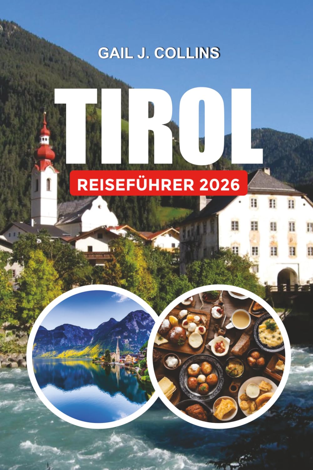 TIROL REISEFÜHRER 2026: Entdecken Sie Innsbruck, Kitzbühel, Ischgl und die besten Tiroler Urlaubsorte für Paare, Alleinreisende und Abenteuerliebhaber