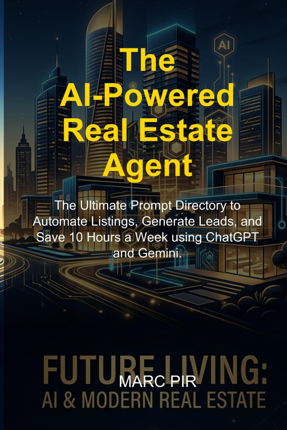 The AI-Powered Real Estate Agent: The Ultimate Prompt Directory to Automate Listings, Generate Leads, and Save 10 Hours a Week using ChatGPT and Gemini