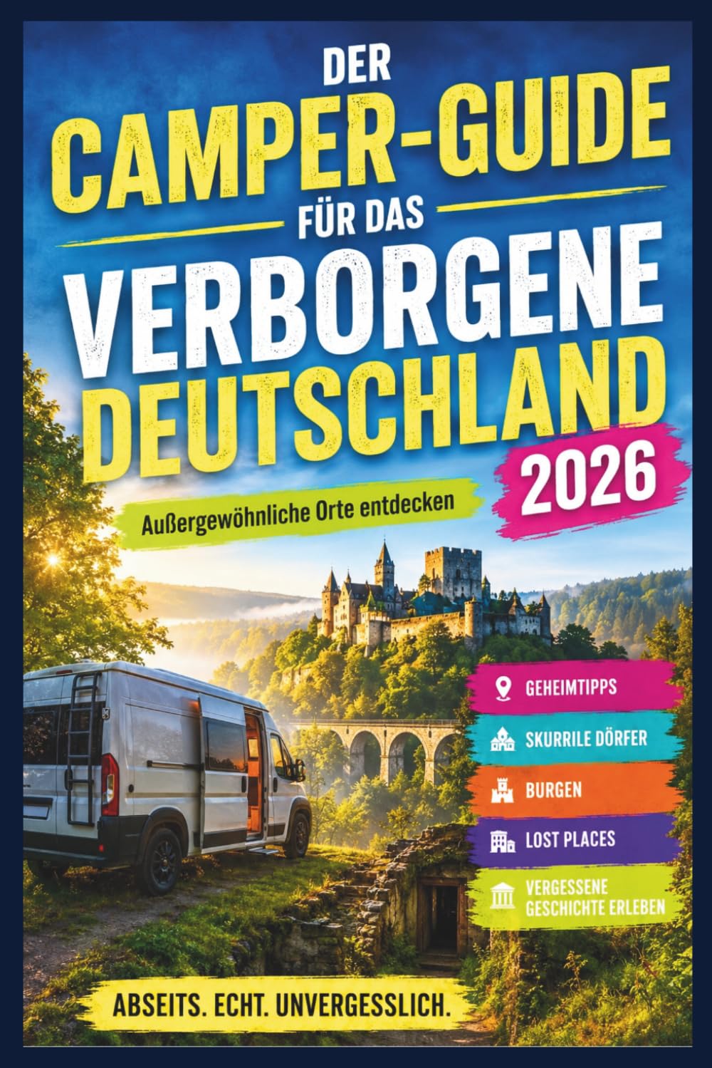 Der Camper-Guide für das verborgene Deutschland 2026: Außergewöhnliche Orte entdecken: Geheimtipps, skurrile Dörfer, Burgen, Lost Places & vergessene Geschichte erleben