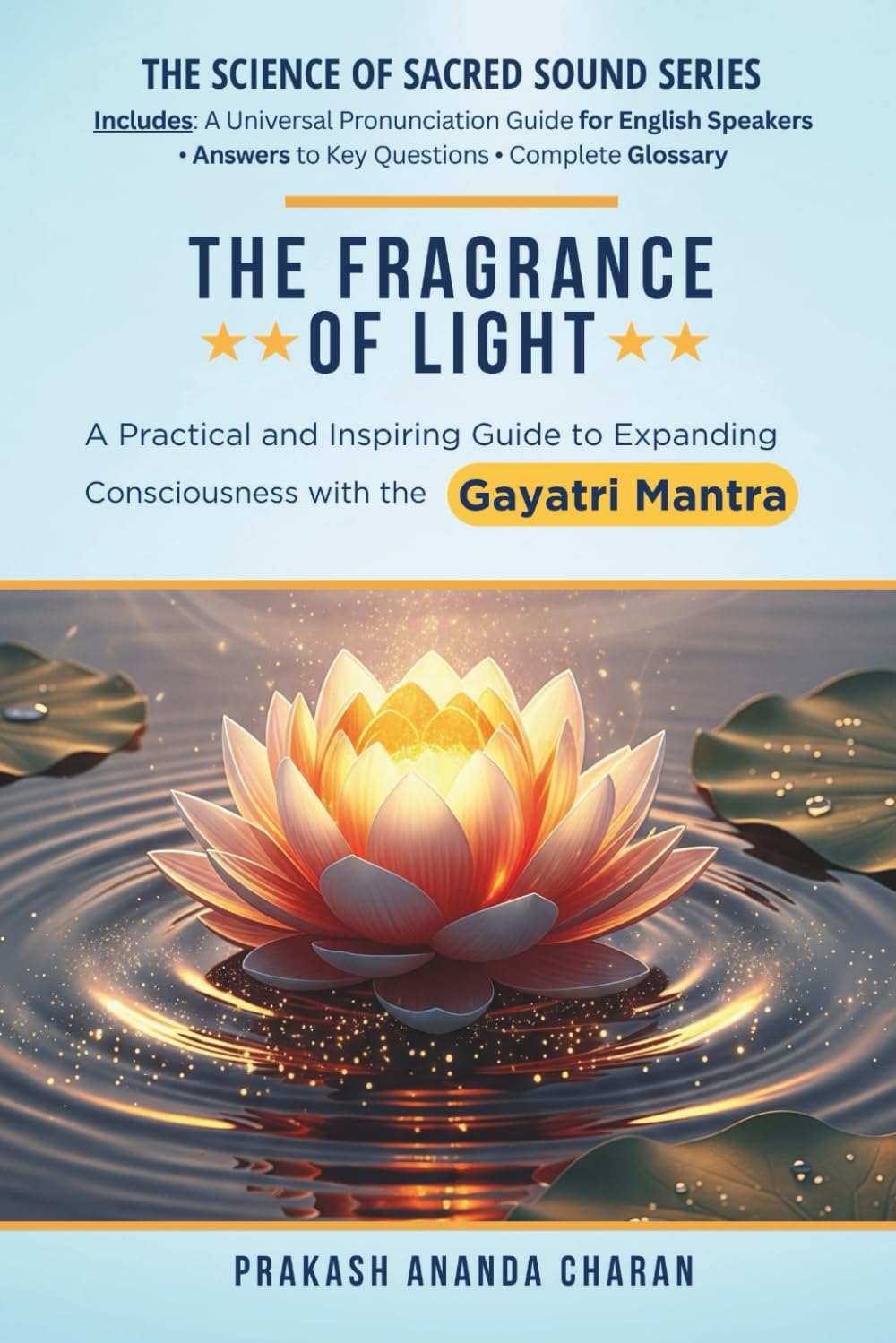 THE FRAGRANCE OF LIGHT: A Practical and Inspiring Guide to Expanding Consciousness with the GAYATRI MANTRA (THE SCIENCE OF SACRED SOUND SERIES)