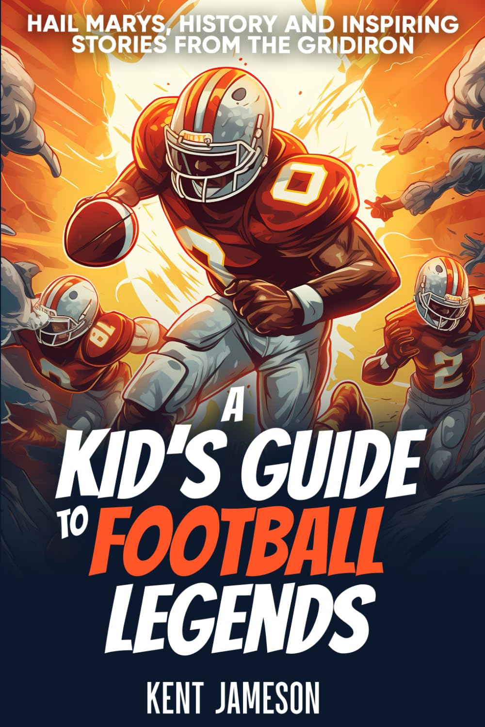 A Kid's Guide to Football Legends: Hail Marys, History and Inspiring Stories from the Gridiron (Legends of Sport Series)
