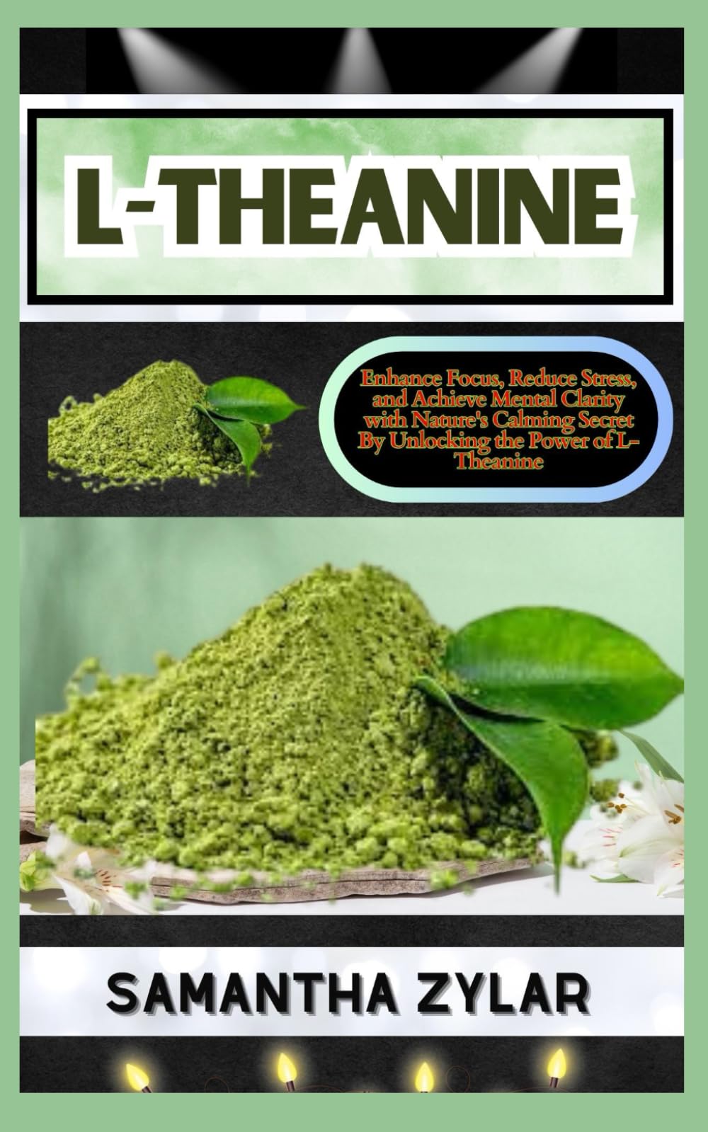 L-THEANINE: Enhance Focus, Reduce Stress, and Achieve Mental Clarity with Nature's Calming Secret By Unlocking the Power of L-Theanine