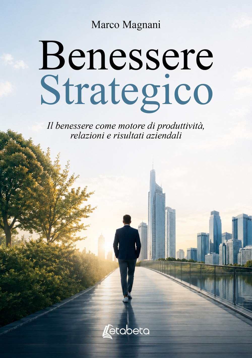 Benessere Strategico: Il benessere come motore di produttività, relazioni e risultati aziendali