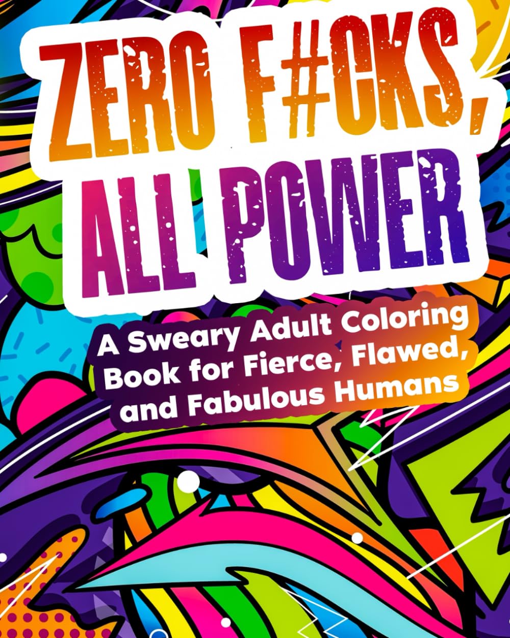 Zero F#cks, All Power: A Sweary Adult Coloring Book for Fierce, Flawed, and Fabulous Humans
