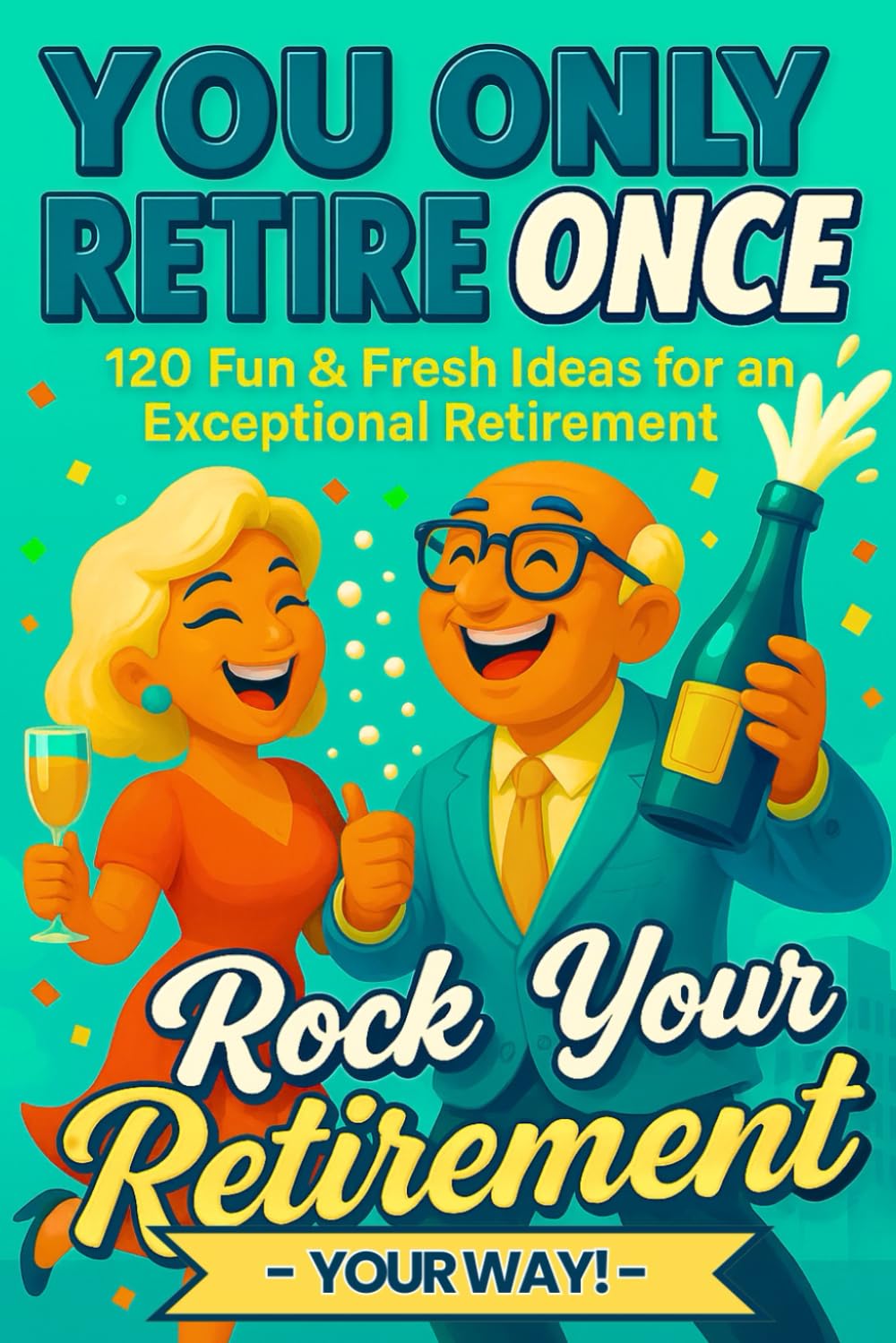 YOU ONLY RETIRE ONCE (UK). Rock Your Retirement: A Perfect Retirement Gift with 120 Ideas to Stay Active, Inspired and Loving Life After Work