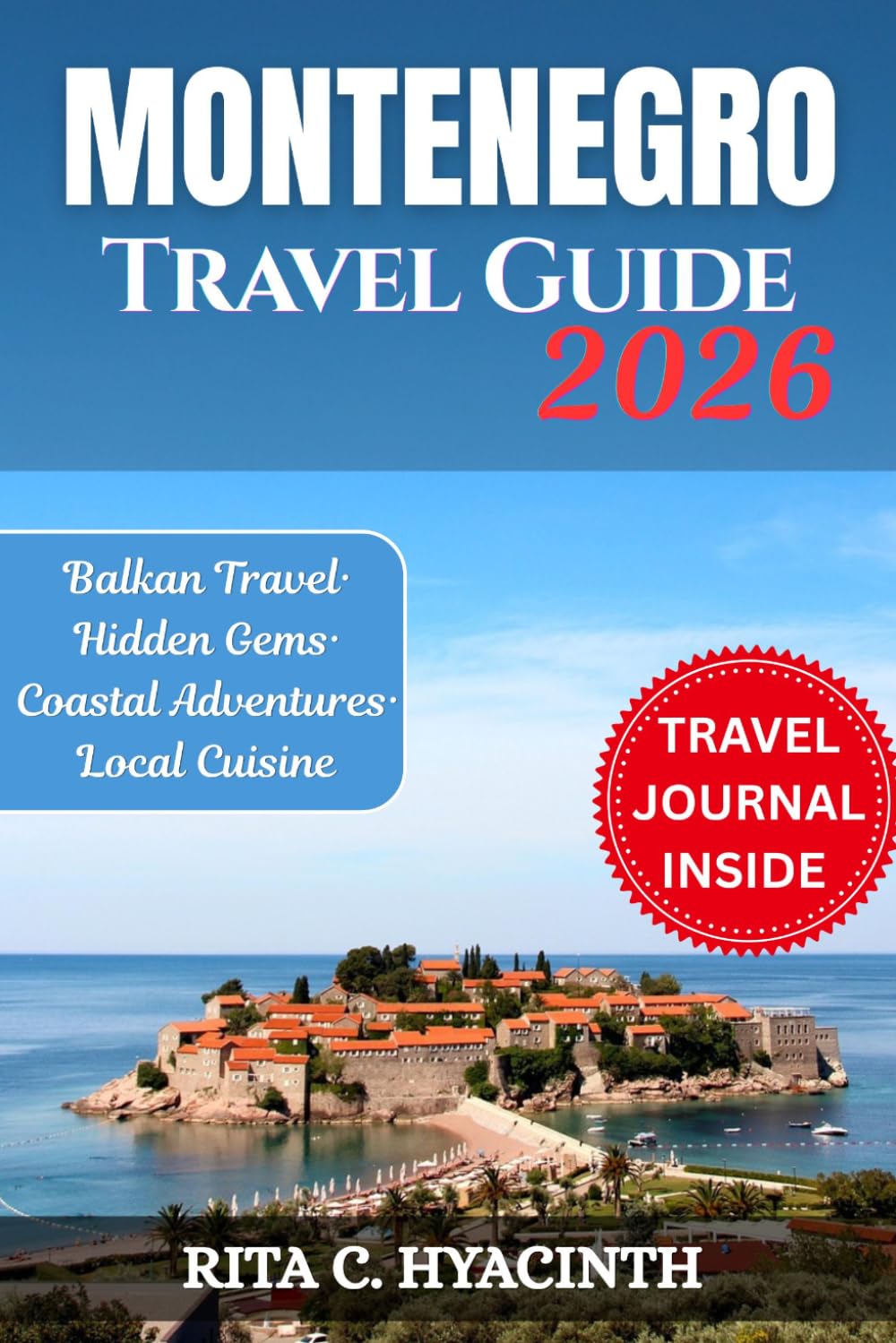 MONTENEGRO TRAVEL GUIDE: A Complete Travel Guide with Colored Pictures, Detailed Itineraries, Hidden Gems, Coastal Adventures, Local Cuisine, and Insider Tips for an Unforgettable Balkan Experience
