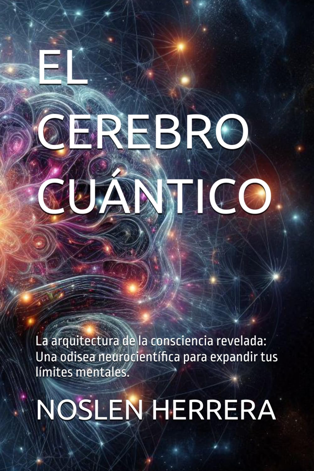 EL CEREBRO CUÁNTICO: La arquitectura de la consciencia revelada: Una odisea neurocientífica para expandir tus límites mentales.