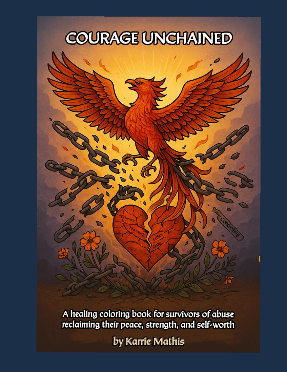 Courage Unchained: A healing coloring book for anyone who has had to endure the pain of breaking the cycle of abuse and start again (Addict By Choice)